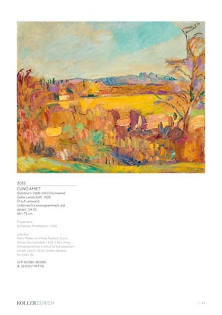 3035
CUNO AMIET
(Solothurn 1868–1961 Oschwand)
Gelbe Landschaft. 1920.
Öl auf Leinwand.
Unten rechts monogrammiert und
datiert: CA 20.
59 × 73 cm.
Provenienz:
Schweizer Privatbesitz, 1992.
Literatur:
Franz Müller und Viola Radlach: Cuno
Amiet. Die Gemälde 1920–1961, Hrsg.
Schweizerisches Institut für Kunstwissen-
schaft, Zürich 2014, Online-Version,
Nr. 1920.36.
CHF 60 000 / 80 000
(€ 56 070 / 74 770)
| 41
 