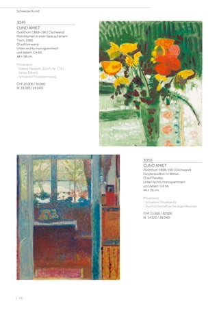 3049
CUNO AMIET
(Solothurn 1868–1961 Oschwand)
Mohnblumen in einer Vase auf einem
Tisch. 1960.
Öl auf Leinwand.
Unten rechts monogrammiert
und datiert: CA 60.
48 × 38 cm.
Provenienz:
- Galerie Neupert, Zürich, Nr. 1761
(verso Etikett).
- Schweizer Privatsammlung.
CHF 20 000 / 30 000
(€ 18 690 / 28 040)
3050
CUNO AMIET
(Solothurn 1868–1961 Oschwand)
Fensterausblick im Winter.
Öl auf Pavatex.
Unten rechts monogrammiert
und datiert: CA 56.
46 × 38 cm.
Provenienz:
- Schweizer Privatbesitz.
- Durch Erbschaft an heutigen Besitzer.
CHF 15 000 / 30 000
(€ 14 020 / 28 040)
Schweizer Kunst
| 58
 