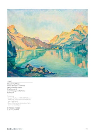 3066*
CLARA PORGES
(Berlin 1879–1963 Samedan)
Lago di Sils verso Maloja.
Öl auf Leinwand.
Unten links signiert: PORGES.
60 × 71 cm.
Provenienz:
- Joseph Wucherer (1909–1975), Bekann-
ter, Mäzen und Testamentvoll­strecker
von Clara Porges.
- Durch Erbschaft an die direkten Nach-
kommen des Obigen.
CHF 35 000 / 50 000
(€ 32 710 / 46 730)
| 75
 