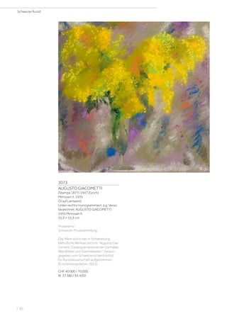 3073
AUGUSTO GIACOMETTI
(Stampa 1877–1947 Zürich)
Mimosen II. 1935.
Öl auf Leinwand.
Unten rechts monogrammiert: a.g. Verso
bezeichnet: AUGUSTO GIACOMETTI
1935 Mimosen II.
55,3 × 55,3 cm.
Provenienz:
Schweizer Privatsammlung.
Das Werk wird in das in Vorbereitung
befindliche Werkverzeichnis Augusto Gia-
cometti. Catalogue raisonné der Gemälde,
Wandbilder und Glasmalereien, heraus-
gegeben vom Schweizerischen Institut
für Kunstwissenschaft aufgenommen
(Erscheinungsdatum 2023).
CHF 40 000 / 70 000
(€ 37 380 / 65 420)
Schweizer Kunst
| 82
 