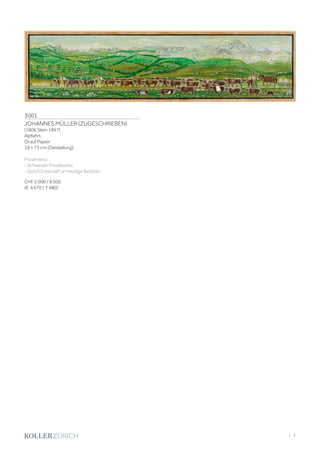 3001
JOHANNES MÜLLER (ZUGESCHRIEBEN)
(1806 Stein 1897)
Alpfahrt.
Öl auf Papier.
18 × 73 cm (Darstellung).
Provenienz:
- Schweizer Privatbesitz.
- Durch Erbschaft an heutige Besitzer.
CHF 5 000 / 8 000
(€ 4 670 / 7 480)
| 3
 