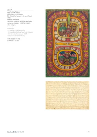 3077*
ADOLF WÖLFLI
(Bern 1864–1930 Waldau)
Die Röösali Schlange am Allmacht Staab.
1926.
Farbstift auf Papier.
Verso mit Erklärung, am Ende des Textes
signiert und datiert: 1926, Skt. Adolf II.
47,4 × 31 cm.
Provenienz
- Schweizer Privatsammlung.
- Andrew Edlin Gallery, New York, Outsider
Art Fair New York, Januar 2007.
- Deutsche Privatsammlung.
CHF 15 000 / 25 000
(€ 14 020 / 23 360)
| 85
 