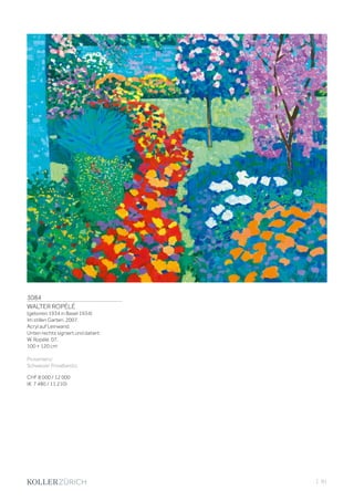 3084
WALTER ROPÉLÉ
(geboren 1934 in Basel 1934)
Im stillen Garten. 2007
Acryl auf Leinwand.
Unten rechts signiert und datiert:
W. Ropélé. 07.
100 × 120 cm
Provenienz:
Schweizer Privatbesitz.
CHF 8 000 / 12 000
(€ 7 480 / 11 210)
| 91
 