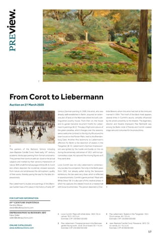 17
Auction on 27 March 2020
From Corot to Liebermann
The painters of the Barbizon School, including
Jean-Baptiste Camille Corot, freed early 19th
century
academic landscape painting from formal constraints.
They painted their works en plein air, close to the actual
subjects and marked by their sensory impressions of
nature.Withsmall-formatpaysagesintimes(ill.4),Corot
and others depicted the incidental, showed excerpts
from nature and emphasized the atmospheric quality
of their works, thereby paving the way for the later Im-
pressionists.
Max Liebermann's studies and paintings of the Wann-
see Garden have a firm place in the history of early 20th
century German painting. In 1909, the artist, who was
already well-established in Berlin, acquired an exten-
sive plot of land on the Wannsee where he built a dis-
tinguished country house. From then on, the house
and its garden became recurrent motifs for Lieber-
mann's paintings (ill. 2). The play of light and colours of
the green paradise, which changes over the seasons,
were a welcome contrast to the big city life around his
town house on the Pariser Platz, next to the Branden-
burg Gate. Another fine testimony to Liebermann's
affection for Berlin is the depiction of skaters in the
Tiergarten (ill. 3). Liebermann's German Impression-
ism was ignited by the hustle and bustle on the ice
during the extremely cold winter of 1921: with his typ-
ical restless style, he captured the moving figures as if
they were alive.
Lovis Corinth was not only Liebermann's contempo-
rary, but also his companion. Not only in the Berlin years
from 1901, but already earlier during the Secession
exhibitions, the two were very close, which is reflected
in several portraits. Corinth's genre portrait Mask with
White Dress (ill. 1) is also part of this creative phase, in
which he captures the relaxed mood at a masked ball
with loose brushstrokes. The person depicted is Char-
lotte Berend, whom the artist had met at the time and
married in 1904. The motif of the black mask appears
several times in Corinth's œuvre, certainly influenced
by the artist's proximity to the theatre. The legendary
director and theatre impresario Max Reinhardt was
among his Berlin circle of friends and Corinth created
stage sets and costumes for his productions.
1	Lovis Corinth. Mask with white dress. 1902. Oil on
canvas. 78.5 × 63.5 cm.
Estimate: CHF 100 000/150 000
2	Max Liebermann. Flowered terrace in the Wannsee
garden facing north. 1918. Oil on board. 50 × 75 cm.
Estimate: CHF 250 000/350 000
3	Max Liebermann. Skaters in the Tiergarten. 1921.
Oil on canvas. 49 × 53 cm.
Estimate: CHF 150 000/200 000
4	Jean-Baptiste Camille Corot. Passiance. 1872. Oil
on canvas. 51 × 61.5 cm.
Estimate: CHF 40 000/60 000
FOR FURTHER INFORMATION
19TH
CENTURY PAINTINGS
Karoline Weser
weser@kollerauctions.com
IMPRESSIONIST  MODERN ART
Fabio Sidler
sidler@kollerauctions.com
ONLINE CATALOGUES
www.kollerauctions.com
2
3
4
 