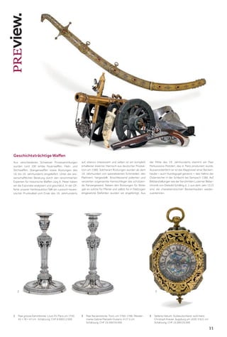 11
1	
Paar grosse Kaminböcke. Louis XV, Paris um 1750.
45 × 78 × 47 cm. Schätzung: CHF 8 000/12 000
2	Paar Kerzenstöcke. Turin, um 1760–1786. Meister-
marke Gabriel Marcello Giuliano. H 27,5 cm.
Schätzung: CHF 25 000/35 000
3	Seltene Halsuhr. Süddeutschland, wohl Hans
Christoph Kreizer, Augsburg um 1630. H 8,5 cm.
Schätzung: CHF 15 000/25 000
3
2
Geschichtsträchtige Waffen
Aus verschiedenen Schweizer Privatsammlungen
wurden rund 100 antike Feuerwaffen, Hieb- und
Stichwaffen, Stangenwaffen sowie Rüstungen des
16. bis 19. Jahrhunderts eingeliefert. Unter der wis-
senschaftlichen Beratung durch den renommierten
Experten für historische Waffen Jürg A. Meier haben
wir die Exponate analysiert und geschätzt. In der Of-
ferte unserer Herbstauktion fällt ein russisch-kauka-
sischer Prunksäbel vom Ende des 19. Jahrhunderts
auf, ebenso interessant und selten ist ein komplett
erhaltener eiserner Harnisch aus deutscher Produk-
tion um 1580. Solcherart Rüstungen wurden ab dem
14. Jahrhundert von spezialisierten Schmieden, den
Plattnern, hergestellt. Anschliessend polierten und
verzierten sogenannte Harnischfeger das schützen-
de Panzergewand. Neben den Rüstungen für Ritter
gab es solche für Pferde und selbst für in Feldzügen
eingesetzte Elefanten wurden sie angefertigt. Aus
der Mitte des 19. Jahrhunderts stammt ein Paar
Perkussions-Pistolen, das in Paris produziert wurde.
Ausserordentlich rar ist das Klappvisier einer Becken-
haube – auch Hundsgugel genannt –, des Helms der
Österreicher in der Schlacht bei Sempach 1386. Auf
Bilddarstellungen wie der berühmten Luzerner Bilder-
chronik von Diebold Schilling d. J. aus dem Jahr 1513
sind die charakteristischen Beckenhauben wieder-
zuerkennen.
 