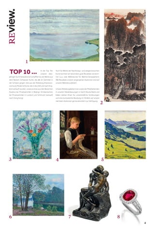 4
4
In die Top Ten
unserer dies-
jährigenSommerauktionenschafftenesvierWerkeaus
dem Bereich Schweizer Kunst, die alle an Sammler in
der Schweiz gingen, drei aus der Abteilung Impressio-
nismus & Moderne Kunst, die in die USA und nach Eng-
land verkauft wurden, sowie je eines aus den Bereichen
Asiatica (an Privatsammler in Beijing), Armbanduhren
(an Privatsammler in London) und Schmuck (verkauft
nach Hong Kong).
Auch für Werke der Nachkriegs- und zeitgenössischen
Kunst konnten wir besonders gute Resultate verzeich-
nen (u.a. zwei Weltrekorde für Warhol-Serigraphien).
Alle Resultate unserer vergangenen Auktionen sind auf
unserer Website publiziert.
Unsere Abteilungsleiterinnen sowie die Mitarbeitenden
in unseren Niederlassungen in Genf, Deutschland und
Italien stehen Ihnen für unverbindliche Schätzungen
und eine kompetente Beratung im Hinblick auf unsere
nächsten Auktionen gerne persönlich zur Verfügung.
TOP 10 ...
1
2
3 4 5
6 7 8
©
2021,
ProLitteris,
Zurich
 