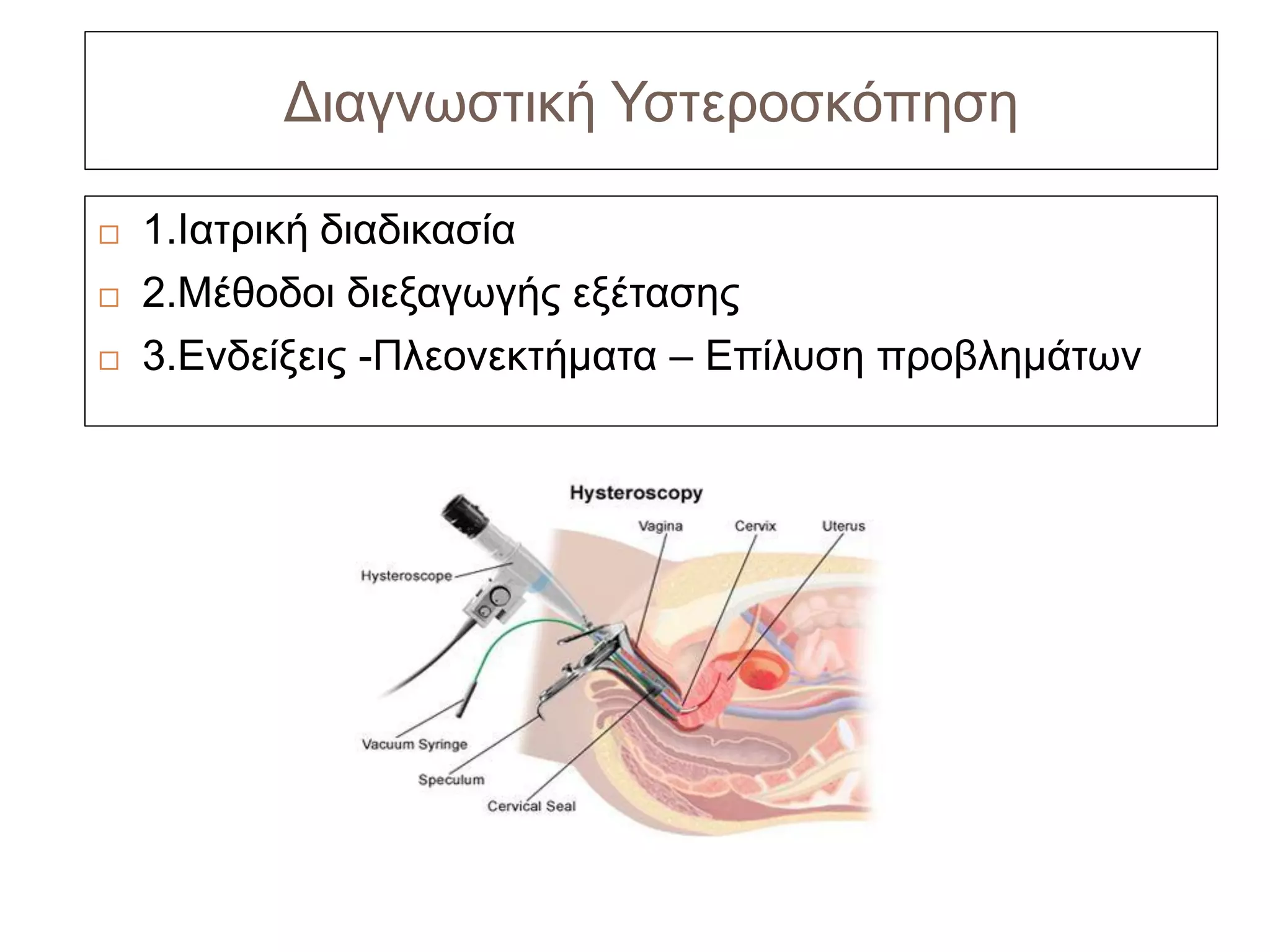 Διαγνωστική Υστεροσκόπηση

   1.Ιατρική διαδικασία
   2.Μέθοδοι διεξαγωγής εξέτασης
   3.Ενδείξεις -Πλεονεκτήματα – Επίλυση προβλημάτων
 
