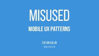 Misused
Mobile UX Patterns
ZOLTAN KOLLIN
Mobile weekend
 