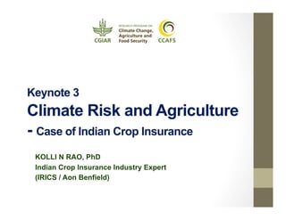 Keynote 3

Climate Risk and Agriculture
- Case of Indian Crop Insurance
KOLLI N RAO, PhD
Indian Crop Insurance Industry Expert
(IRICS / Aon Benfield)

 