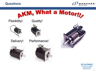 Questions




 Flexibility!    Quality!




   Delivery!    Performance!




                               Sold & Serviced By:


                                                     ELECTROMATE
                                              Toll Free Phone (877) SERVO98
                                               Toll Free Fax (877) SERV099
                                                    www.electromate.com
                                                   sales@electromate.com
                                                                              12
 
