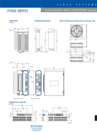 19
S E R V O S Y S T E M S
P a c i f i c S c i e n t i f i c P M A & P C 8 0 0 / P C E 8 0 0 S y s t e m s
PC800 DRIVES
www.DanaherMotion.com•815-226-2222
TERMINAL BLOCK ADAPTOR
mm [in]
FAN KIT OPTION shown without electrical connection cable.
118.1
[ 4.65 ]
57.23
[ 2.253 ]
3.8
[ .15 ]
29.2
[ 1.15 ]
17.15
[ .675 ]
8.3
[ .33 ]
47
[ 1.85 ]
1.57
[ .062 ]
82.04
[ 3.230 ]
25.24
[ .994 ]
18.42
[ .725 ]
31.75
[ 1.250 ]
60
[ 2.36 ]
215
[ 8.46 ]
175
[ 6.89 ]
17
[ .67 ]
6.4
[ .25 ]
202.3
[ 7.96 ]
1.981
[ R .0780 ]
12.7
[ .500 ]
13
[ .51 ]
10
[ .39 ]
FASTEN TAB
PC800 SERIES
mm [in]
REGENERATION RESISTOR
Faceplate detail of PC83x Faceplate detail of PC84x
3.3
[ R.130 ]
44.1
[ 1.74 ]
88.1
[ 3.47 ]
6.6
[ .26 ]
184.91
[ 7.280 ]
198.1
[ 7.80 ]
157.9
[ 6.22 ]
ø
MOUNTING FOR M4
FOR #8-32 TYP 2 PL.
129.4
[ 5.09 ]
7.9
[ .31 ]
101.6
[ 4.00 ]
85.7
[ 3.38 ]
4.37
[ .172 ]
9.5
[ .38 ]
50.8
[ 2.00 ] 56.3
[ 2.22 ]
114
[ 4.49 ]
25.9
[ 1.02 ]
ELECTROMATE
Toll Free Phone (877) SERVO98
Toll Free Fax (877) SERV099
www.electromate.com
sales@electromate.com
Sold & Serviced By:
 