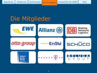 Begrüßung   Gliederung   Auswirkungen   Die 2°-Initiative   Klimaschutz der DBAG   Fazit




      Die Mitglieder




                                              14
 