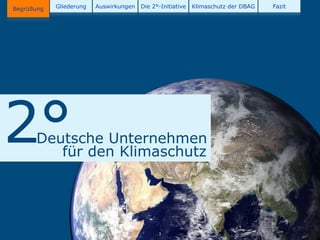 Begrüßung   Gliederung   Auswirkungen   Die 2°-Initiative   Klimaschutz der DBAG   Fazit




2°    Deutsche Unternehmen
         für den Klimaschutz




                                              2
 