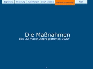 Begrüßung   Gliederung   Auswirkungen   Die 2°-Initiative   Klimaschutz der DBAG   Fazit




                     Die Maßnahmen
               des „Klimaschutzprogrammes 2020“




                                              29
 