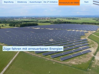 Begrüßung   Gliederung   Auswirkungen   Die 2°-Initiative   Klimaschutz der DBAG   Fazit




Züge fahren mit erneuerbaren Energien




                                              32
 