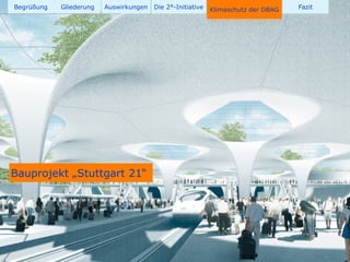 Begrüßung   Gliederung   Auswirkungen   Die 2°-Initiative   Klimaschutz der DBAG   Fazit




Bauprojekt „Stuttgart 21“
 