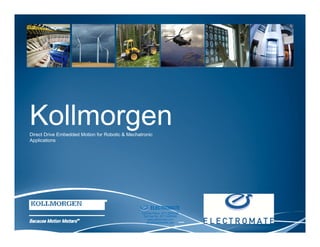 Kollmorgen
Direct Drive Embedded Motion for Robotic & Mechatronic
Applications




                                          Sold & Serviced By:


                                                                ELECTROMATE
                                                         Toll Free Phone (877) SERVO98
                                                          Toll Free Fax (877) SERV099
                                                               www.electromate.com       1
                                                              sales@electromate.com
 