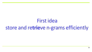 First idea
store and retrieve n-grams efficiently
36
 