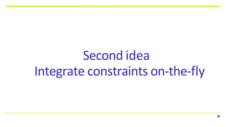 Second idea
Integrate constraints on-the-fly
38
 