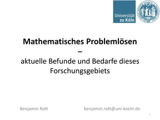 Mathematisches Problemlösen
–
aktuelle Befunde und Bedarfe dieses
Forschungsgebiets
1
Benjamin Rott benjamin.rott@uni-koeln.de
 