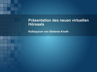 Präsentation des neuen virtuellen Hörsaals Kolloquium von Stefanie Knoth 