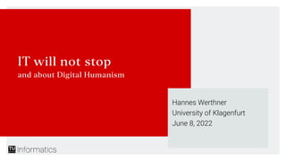 IT will not stop
and about Digital Humanism
Hannes Werthner
University of Klagenfurt
June 8, 2022
 