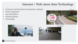 Internet / Web: more than Technology
• Economic transformation (companies, markets)
• Social „expansion“
• Law and politic...