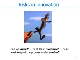 Risks in innovation
11
Can we avoid? ... or at least minimise? ... or at
least keep all the process under control?
 