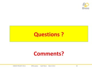 ©BIVEE PROJECT 2013 WP8 Update Geoff Ward March 2013 30
Questions ?
Comments?
 