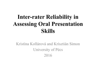 Inter-rater Reliability in
Assessing Oral Presentation
Skills
Kristína Kollárová and Krisztián Simon
University of Pécs
2016
 