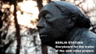 BERLIN STATUEN
Storyboard for the trailer
of the web video project.
 