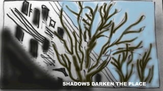 SHADOWS DARKEN THE PLACE