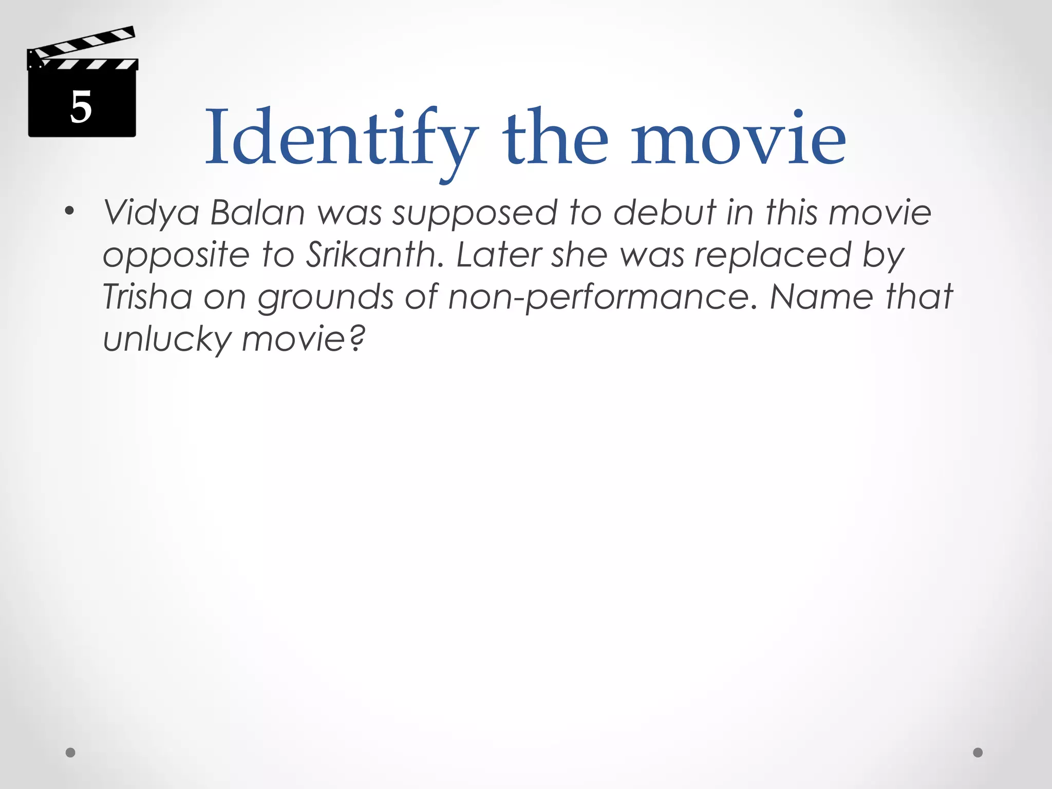 5

Identify the movie

• Vidya Balan was supposed to debut in this movie
opposite to Srikanth. Later she was replaced by
Trisha on grounds of non-performance. Name that
unlucky movie?

 