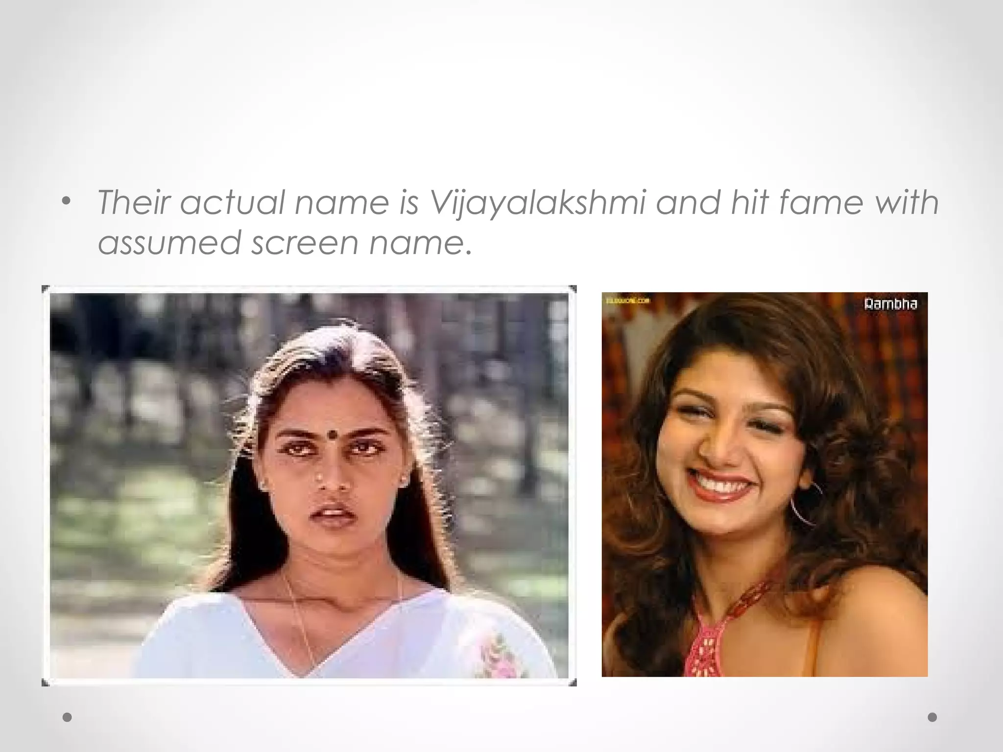 • Their actual name is Vijayalakshmi and hit fame with
assumed screen name.

 