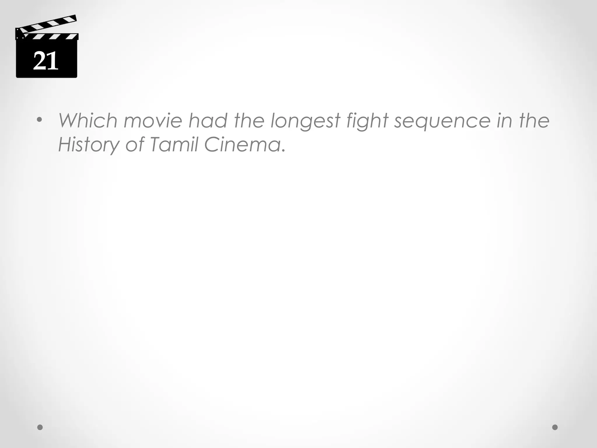 21
• Which movie had the longest fight sequence in the
History of Tamil Cinema.

 
