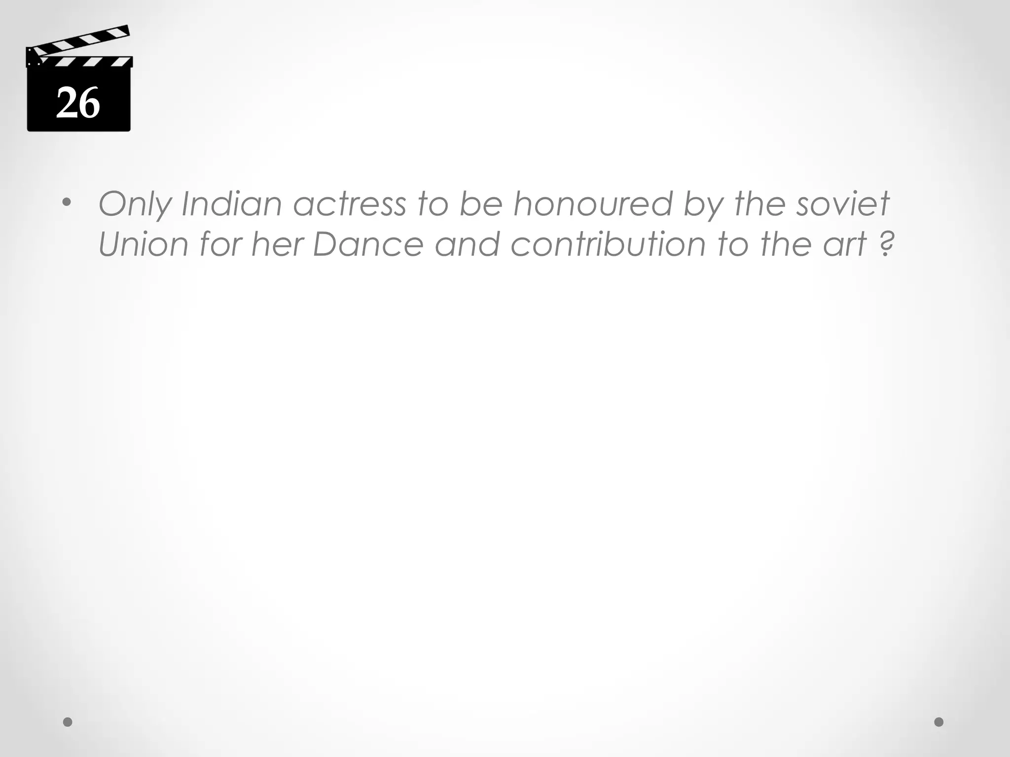 26
• Only Indian actress to be honoured by the soviet
Union for her Dance and contribution to the art ?

 