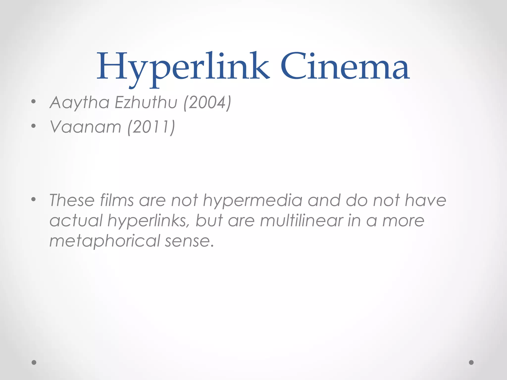 Hyperlink Cinema
• Aaytha Ezhuthu (2004)
• Vaanam (2011)

• These films are not hypermedia and do not have
actual hyperlinks, but are multilinear in a more
metaphorical sense.

 