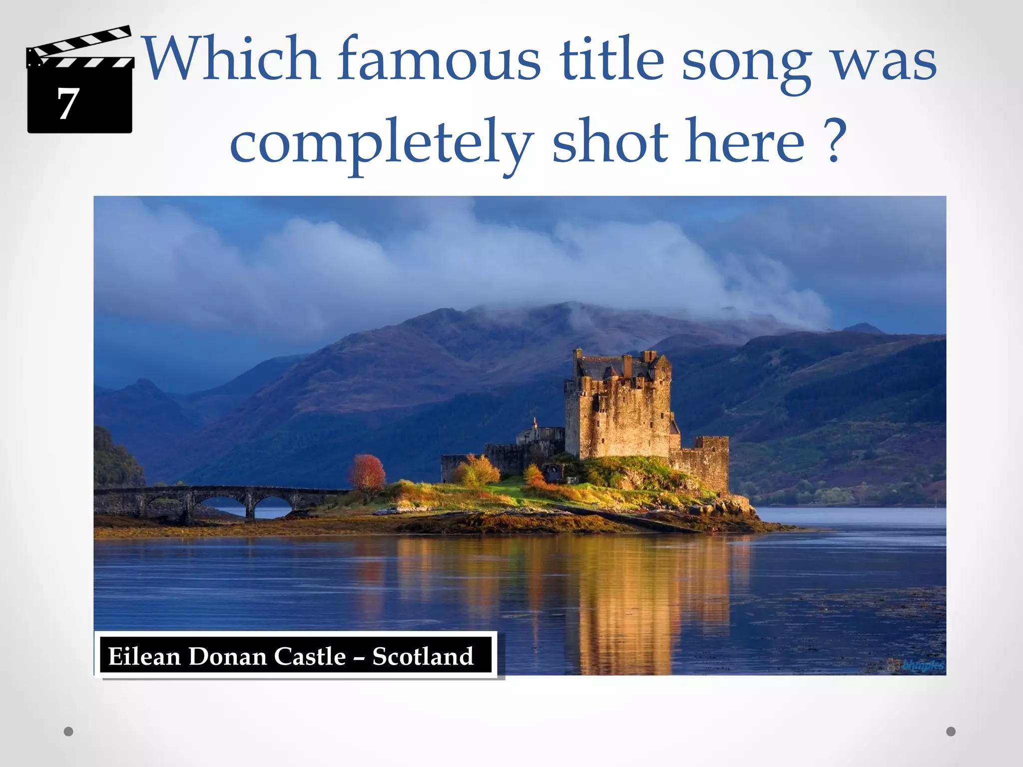 7

Which famous title song was
completely shot here ?

Eilean Donan Castle ––Scotland
Eilean Donan Castle Scotland

 