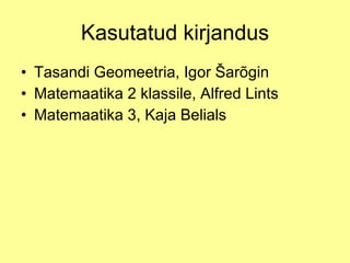 Kasutatud kirjandus Tasandi Geomeetria, Igor Šarõgin Matemaatika 2 klassile, Alfred Lints Matemaatika 3, Kaja Belials 
