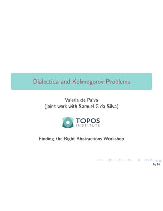 0/16
Dialectica and Kolmogorov Problems
Valeria de Paiva
(joint work with Samuel G da Silva)
Finding the Right Abstractions Workshop
0 / 16
 