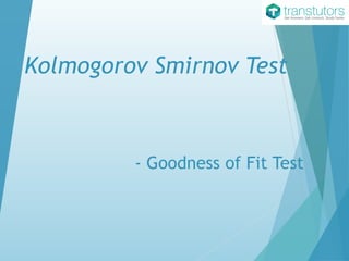 Kolmogorov Smirnov Test
- Goodness of Fit Test
 