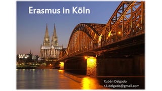 Erasmus in Köln
Rubén Delgado
r.4.delgado@gmail.com
 