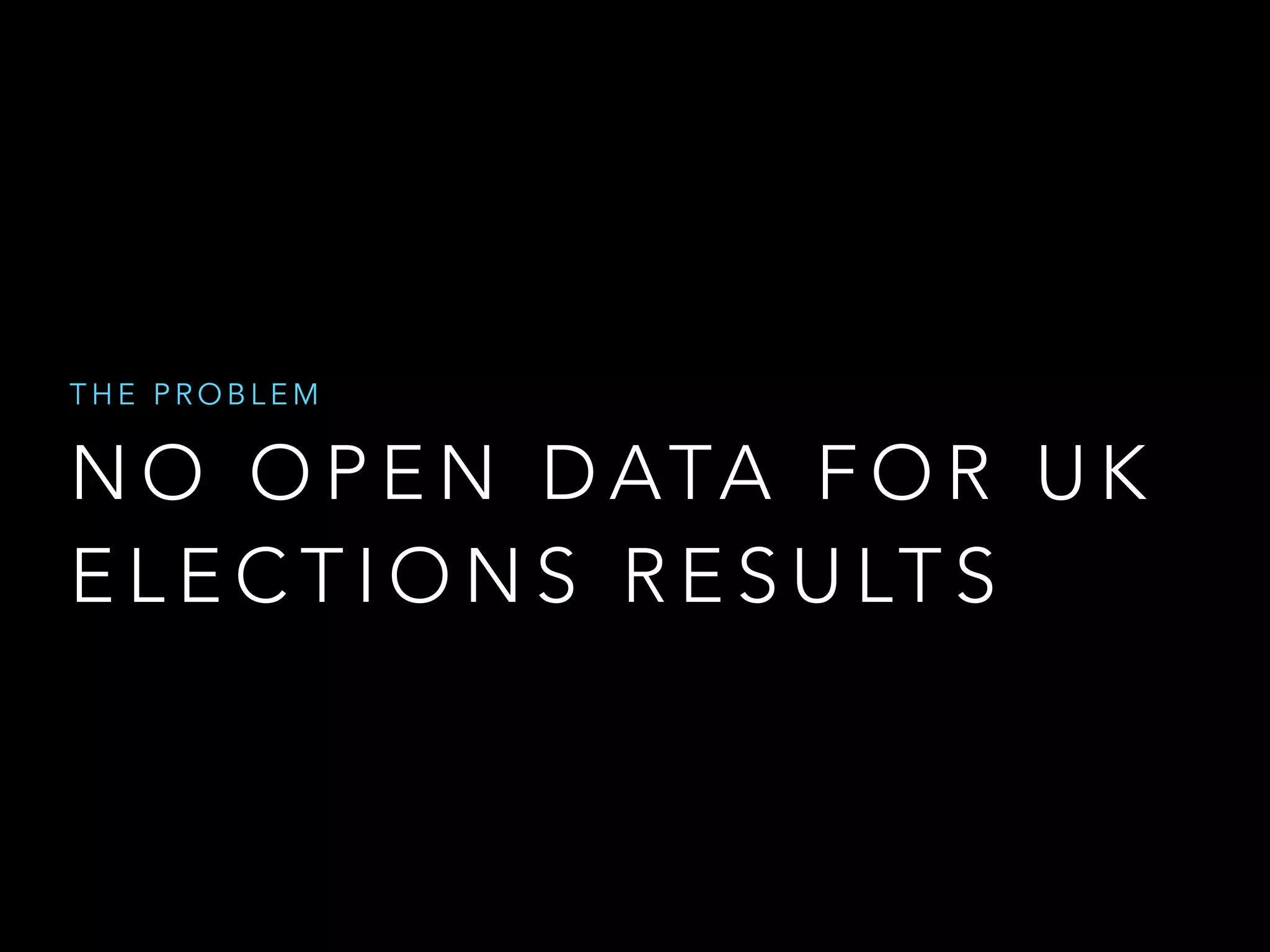 N O O P E N D ATA F O R U K
E L E C T I O N S R E S U LT S
T H E P R O B L E M