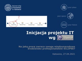 Inicjacja projektu IT
wg
Na jaką pracę zwraca uwagę międzynarodowe
środowisko profesjonalistów ECLIPSE?
Katowice, 27.04.2021
 
