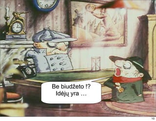 Be biudžeto !?
 Idėjų yra …


                 10
                 10
 