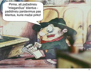 Pirma, aš pažadinsiu
   “miegančius” klientus -
padidinsiu pardavimus pas
klientus, kurie mažai pirko!




                               11
                               11
 