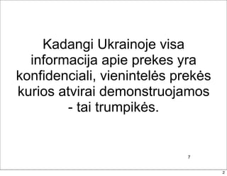 Kadangi Ukrainoje visa
  informacija apie prekes yra
konfidenciali, vienintelės prekės
kurios atvirai demonstruojamos
         - tai trumpikės.


                             7


                                    2
 