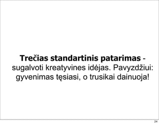 Trečias standartinis patarimas -
sugalvoti kreatyvines idėjas. Pavyzdžiui:
 gyvenimas tęsiasi, o trusikai dainuoja!




                                            24
 