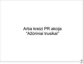 Arba kreizi PR akcija
 “Ažūriniai trusikai”




                        26
                        26
 