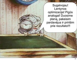 Пробовали акции,
     Sugalvojau!
 давали хорошую
      Lentynos
      скидку…
 optimizacija! Pigūs
    Не помогло!
 analogai! Duosime
  planą, pakeisim
pardavėjus ir pririšim
   prie rezultato!!!




                         31
 